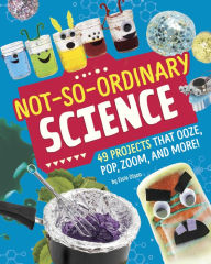 Title: Not-So-Ordinary Science: 49 Projects that Ooze, Pop, Zoom, and More!, Author: Elsie Olson