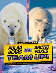 Title: Polar Bears and Arctic Foxes Team Up!, Author: Stephanie Peters