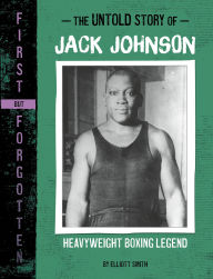 Title: The Untold Story of Jack Johnson: Heavyweight Boxing Legend, Author: Elliott Smith