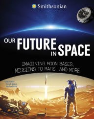 Title: Our Future in Space: Imagining Moon Bases, Missions to Mars, and More, Author: Ben Hubbard