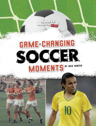 Title: Game-Changing Soccer Moments, Author: Nick Hunter