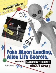 Title: A Fake Moon Landing, Alien Life Secrets, and More Conspiracy Theories About Space, Author: Nick Hunter