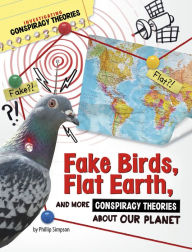 Title: Fake Birds, Flat Earth, and More Conspiracy Theories About Our Planet, Author: Phillip W. Simpson