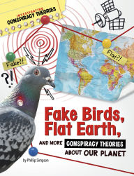 Title: Fake Birds, Flat Earth, and More Conspiracy Theories About Our Planet, Author: Phillip W. Simpson