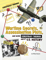 Title: Wartime Secrets, Assassination Plots, and More Conspiracy Theories About U.S. History, Author: Phillip W. Simpson