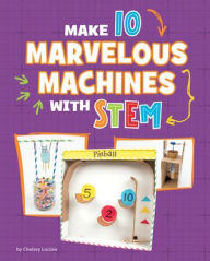 Title: Make 10 Marvelous Machines with STEM, Author: Chelsey Luciow