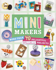 Title: Mini Makers: More than 40 Delightful Miniature Projects, Author: Lauren Kukla