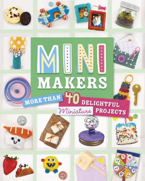 Mini Makers: More than 40 Delightful Miniature Projects