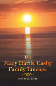 Title: The Mary Hattie Casby Family Lineage, Author: Blanda D. Casby