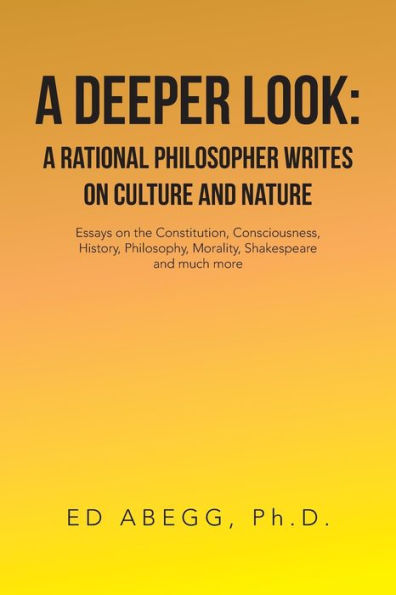 a Deeper Look: Rational Philosopher Writes on Culture and Nature: Essays the Constitution, Consciousness, History, Philosophy, Morality, Shakespeare Much More