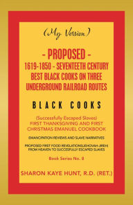 Title: (My Version) Proposed- 1619-1850 - Seventeeth Century Best Black Cooks on Three Underground Railroad Routes: (Successfully Escaped Slaves) 				 First Thanksgiving and First Christmas Emanuel Cookbook, Author: Sharon Kaye Hunt R.D.