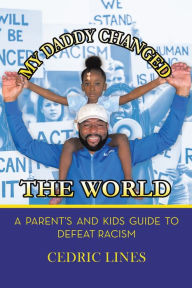 Title: My Daddy Changed the World: A Parent's and Kids Guide to Defeat Racism, Author: Cedric Lines