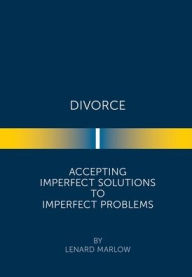 Title: Divorce: Accepting Imperfect Solutions to Imperfect Problems, Author: Lenard Marlow
