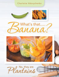 Title: What's That.....Banana?: No, They Are Plantains, Author: Charlotte Vdovychenko