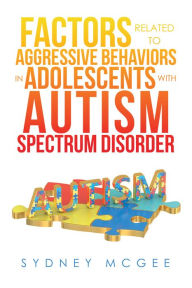 Title: Factors Related to Aggressive Behaviors in Adolescents with Autism Spectrum Disorder, Author: Sydney McGee