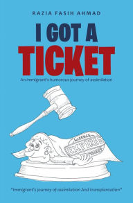 Title: I Got a Ticket: An Immigrant's Humorous Journey of Assimilation, Author: Razia Fasih Ahmad