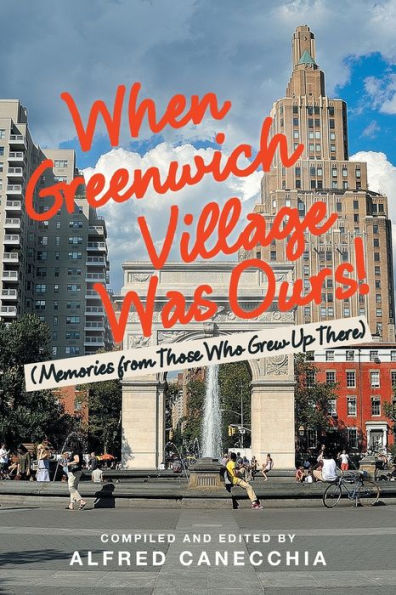 When Greenwich Village Was Ours!: (Memories from Those Who Grew up There)