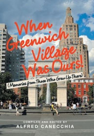 Title: When Greenwich Village Was Ours!: (Memories from Those Who Grew up There), Author: Alfred Canecchia