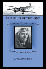 Title: In Pursuit of the Wind: The Adventures of Roy Warner, Airmail Pilot, Author: William Gibson