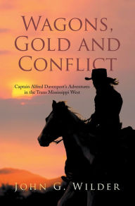 Title: Wagons, Gold and Conflict: Captain Alfred Davenport's Adventures in the Trans Mississippi West, Author: John G. Wilder