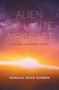 Title: Alien Vigilante Aircraft: A Frank Shannon Story, Author: Ronald Dean Durbin