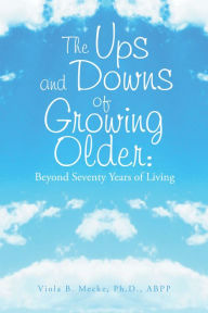 Title: The Ups and Downs of Growing Older: Beyond Seventy Years of Living, Author: Viola B. Mecke Ph.D. ABPP