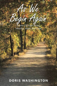 Title: As We Begin Again: Poems of Inner Peace, Healing, Hope, and Love, Author: Doris Washington