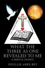 What the Three as One Revealed to Me: (A Spiritual Journey)