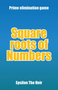 Title: Square Roots of Numbers: Prime Elimination Game, Author: Epsilon The Heir