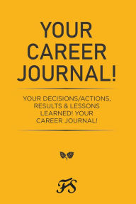 Title: Your Career Journal!: Your Decisions/Actions, Results & Lessons Learned! Your Career Journal!, Author: Jewel Grant