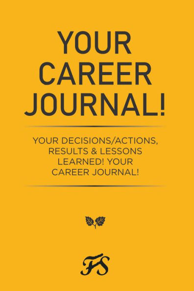 Your Career Journal!: Your Decisions/Actions, Results & Lessons Learned! Your Career Journal!