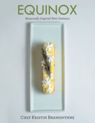 Title: Equinox: Seasonally Inspired Petit Gateaux, Author: Chef Kristin Brangwynne