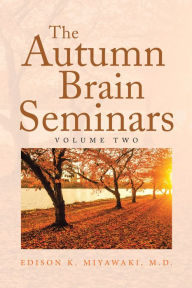 Title: The Autumn Brain Seminars: Volume Two, Author: Edison K. Miyawaki M.D.