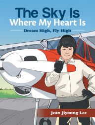 Title: The Sky Is Where My Heart Is: Dream High, Fly High, Author: Jean Jiyoung Lee