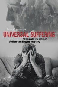 Title: Universal Suffering: Whom Do We Blame? Understanding Its Mystery, Author: Reynaldo Pareja