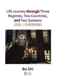 Title: Life Journey Through Three Regimes, Two Countries and Two Systems, Author: Bo Shi