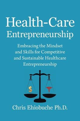 Health-Care Entrepreneurship: Embracing the Mindset and Skills for Competitive and Sustainable Healthcare Entrepreneurship