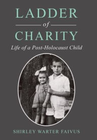 Title: Ladder of Charity: Life of a Post-Holocaust Child, Author: Shirley Warter Faivus