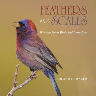 Title: Feathers and Scales: Writings About Birds and Butterflies, Author: Roland H. Wauer