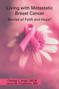 Title: Living with Metastatic Breast Cancer: Stories of Faith and Hope, Author: Charles L. Vogel MD