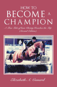 Title: How to Become a Champion: A True Tale of How Christy Reaches the Top (Second Edition), Author: Elizabeth A. Conard