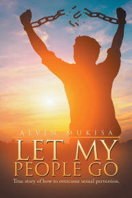Title: Let My People Go: True Story of How to Overcome Sexual Perversion., Author: Alvin Mukisa
