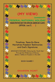 Title: (My View) Celebrating with Texas! Juneteenth! Federal National Holiday Emancipation Day for African-American Slaves (Official -June 21, 2021): Timelines, Texas Ex-Slave Narratives Freedom Testimonies and God's Signatures, Author: Sharon Hunt