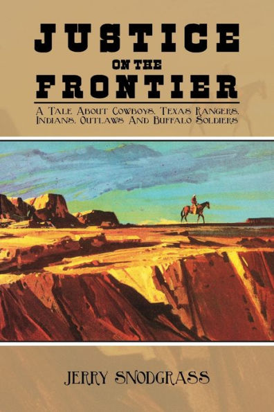 Justice on the Frontier: A Tale About Cowboys, Texas Rangers, Indians, Outlaws and Buffalo Soldiers