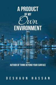 Title: A Product of My Own Environment: Author of Think Beyond Your Surface, Author: Deshaun Hassan