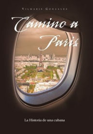 Title: Camino a Paris: La Historia De Una Cubana, Author: Vilmaris Gonzalez