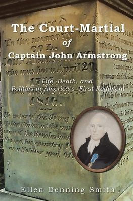 The Court-Martial of Captain John Armstrong: Life, Death, and Politics America's First Regiment
