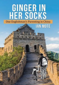 Title: Ginger in Her Socks: One Englishman's Parenting in China, Author: Ian Mote