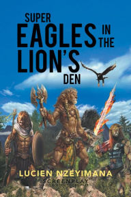 Title: Super Eagles in the Lion's Den: Screenplay, Author: Lucien Nzeyimana