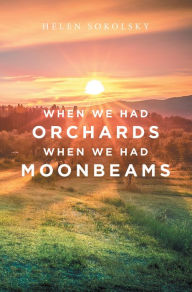 Title: When We Had Orchards When We Had Moonbeams, Author: Helen Sokolsky